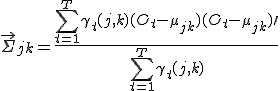 \vec{\Sigma}_{jk} = \frac{\sum_{t=1}^T \gamma_t(j,k) (O_t - \mu_{jk})(O_t - \mu_{jk})\prime}{\sum_{t=1}^T \gamma_t(j,k)}